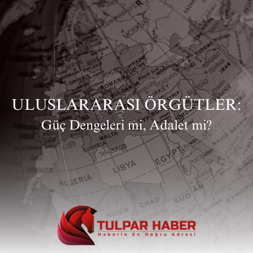 Uluslararası Örgütler: Güç Dengeleri mi, Adalet mi?
